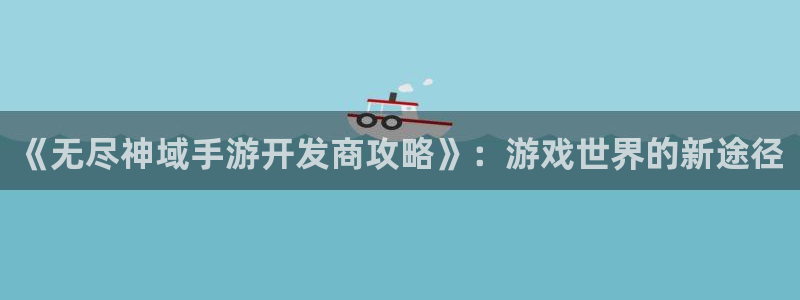28大神官方下载ios：《无尽神域手游开发商攻略》：游戏世界